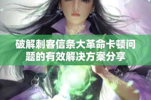 破解刺客信条大革命卡顿问题的有效解决方案分享