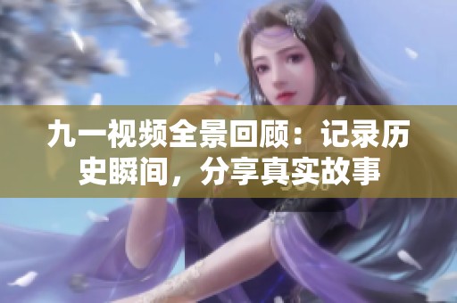 九一视频全景回顾：记录历史瞬间，分享真实故事