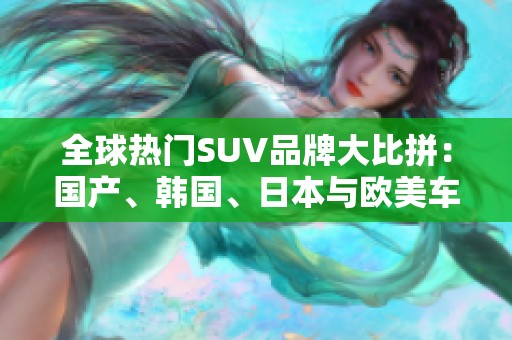 全球热门SUV品牌大比拼：国产、韩国、日本与欧美车型对决