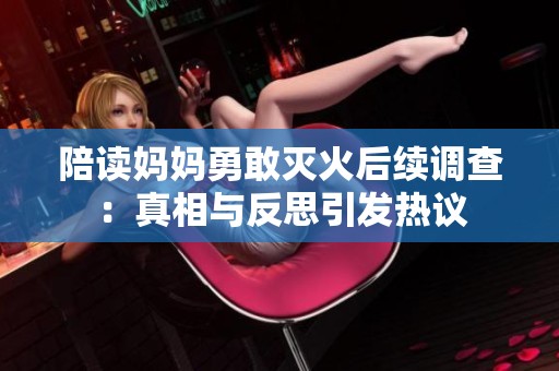 陪读妈妈勇敢灭火后续调查：真相与反思引发热议