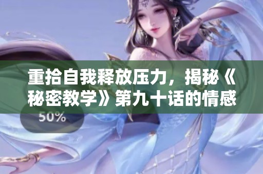 重拾自我释放压力，揭秘《秘密教学》第九十话的情感升华之路