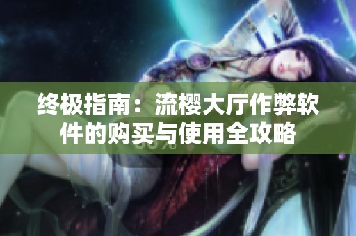终极指南：流樱大厅作弊软件的购买与使用全攻略