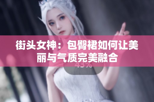 街头女神：包臀裙如何让美丽与气质完美融合