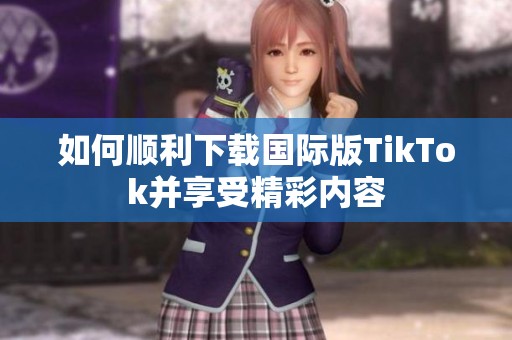 如何顺利下载国际版TikTok并享受精彩内容