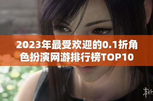 2023年最受欢迎的0.1折角色扮演网游排行榜TOP10推荐