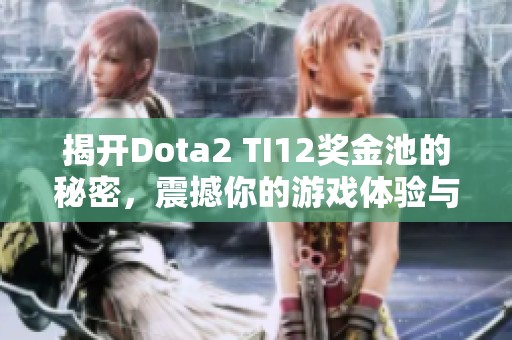揭开Dota2 TI12奖金池的秘密，震撼你的游戏体验与期待