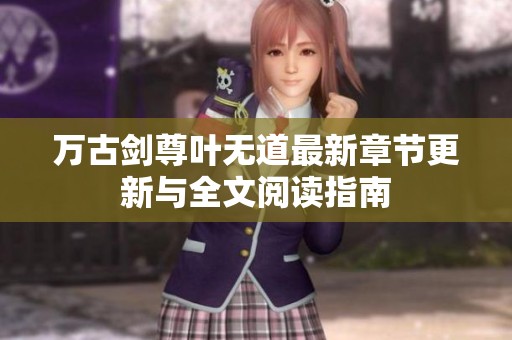 万古剑尊叶无道最新章节更新与全文阅读指南