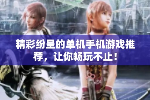 精彩纷呈的单机手机游戏推荐，让你畅玩不止！