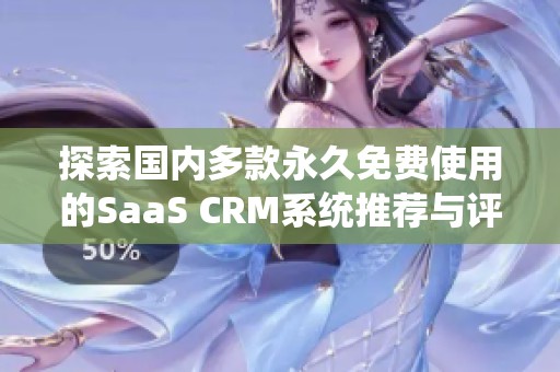 探索国内多款永久免费使用的SaaS CRM系统推荐与评测