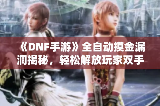《DNF手游》全自动摸金漏洞揭秘，轻松解放玩家双手体验