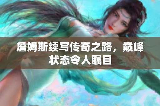 詹姆斯续写传奇之路，巅峰状态令人瞩目