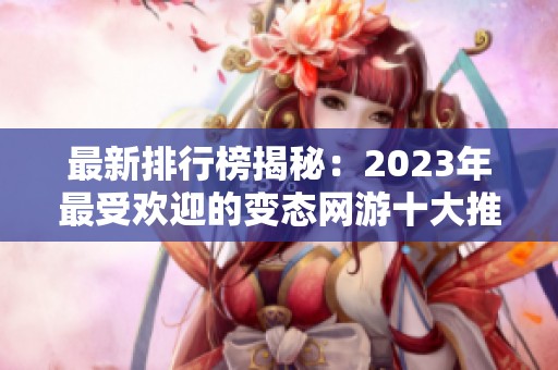 最新排行榜揭秘：2023年最受欢迎的变态网游十大推荐