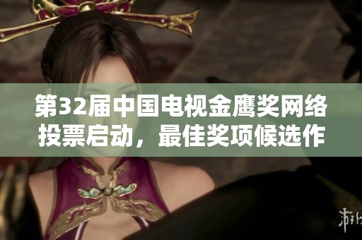 第32届中国电视金鹰奖网络投票启动，最佳奖项候选作品揭晓