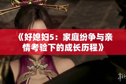 《好媳妇5：家庭纷争与亲情考验下的成长历程》
