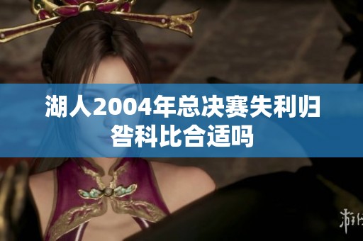 湖人2004年总决赛失利归咎科比合适吗