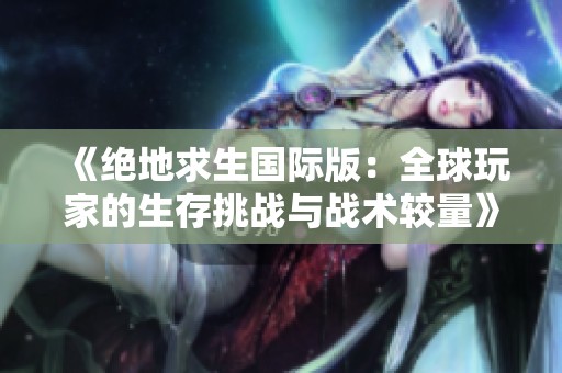 《绝地求生国际版：全球玩家的生存挑战与战术较量》