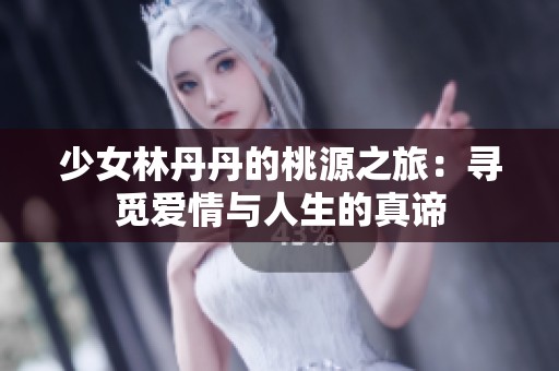少女林丹丹的桃源之旅：寻觅爱情与人生的真谛