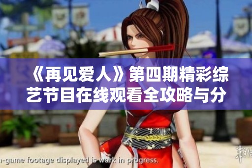 《再见爱人》第四期精彩综艺节目在线观看全攻略与分享
