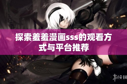 探索羞羞漫画sss的观看方式与平台推荐