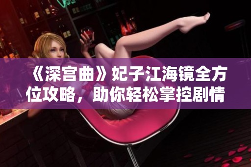 《深宫曲》妃子江海镜全方位攻略，助你轻松掌控剧情发展