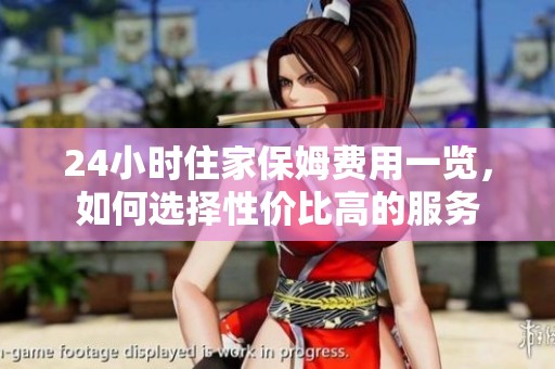 24小时住家保姆费用一览，如何选择性价比高的服务