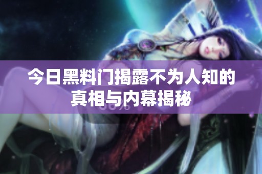 今日黑料门揭露不为人知的真相与内幕揭秘