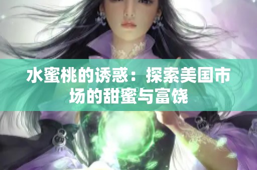 水蜜桃的诱惑：探索美国市场的甜蜜与富饶
