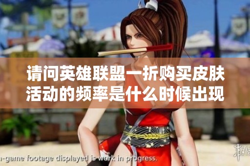 请问英雄联盟一折购买皮肤活动的频率是什么时候出现的？