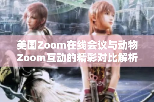 美国Zoom在线会议与动物Zoom互动的精彩对比解析