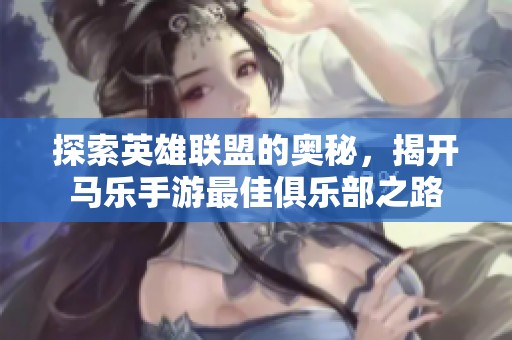 探索英雄联盟的奥秘，揭开马乐手游最佳俱乐部之路