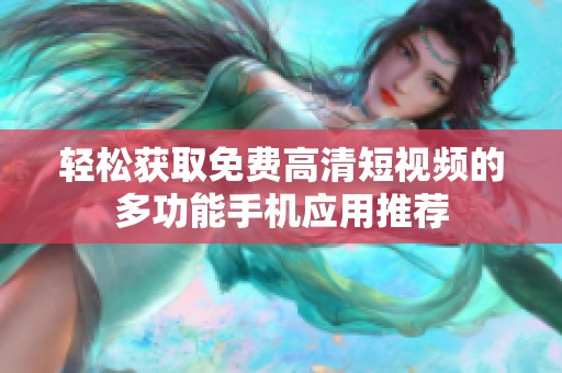 轻松获取免费高清短视频的多功能手机应用推荐