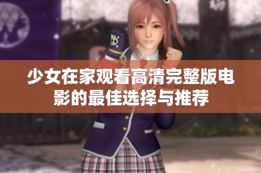 少女在家观看高清完整版电影的最佳选择与推荐