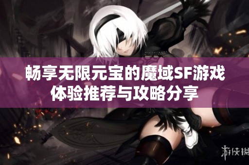 畅享无限元宝的魔域SF游戏体验推荐与攻略分享