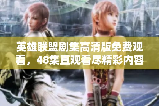 英雄联盟剧集高清版免费观看，48集直观看尽精彩内容