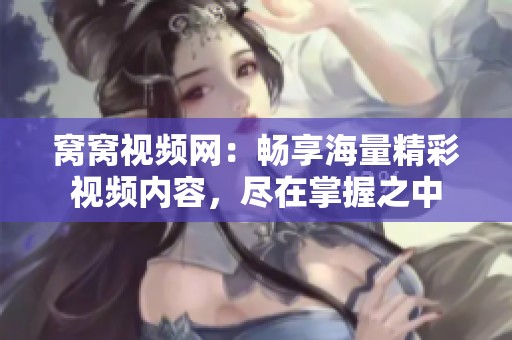 窝窝视频网：畅享海量精彩视频内容，尽在掌握之中