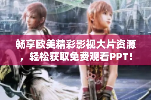 畅享欧美精彩影视大片资源，轻松获取免费观看PPT！