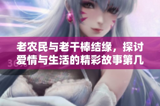 老农民与老干棒结缘，探讨爱情与生活的精彩故事第几集