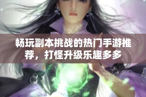 畅玩副本挑战的热门手游推荐，打怪升级乐趣多多