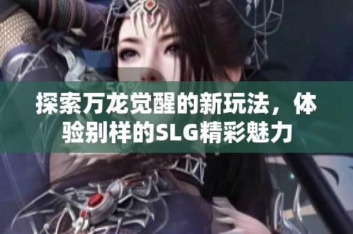 探索万龙觉醒的新玩法，体验别样的SLG精彩魅力