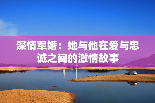 深情军婚：她与他在爱与忠诚之间的激情故事