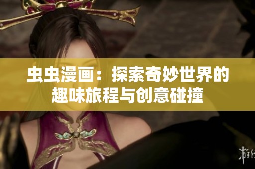 虫虫漫画：探索奇妙世界的趣味旅程与创意碰撞