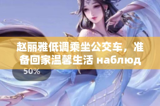 赵丽雅低调乘坐公交车，准备回家温馨生活 наблюдать