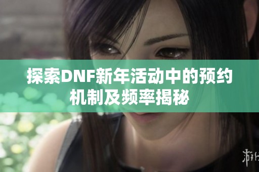 探索DNF新年活动中的预约机制及频率揭秘