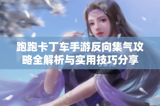 跑跑卡丁车手游反向集气攻略全解析与实用技巧分享