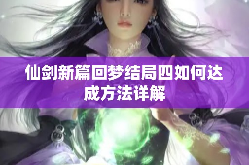 仙剑新篇回梦结局四如何达成方法详解