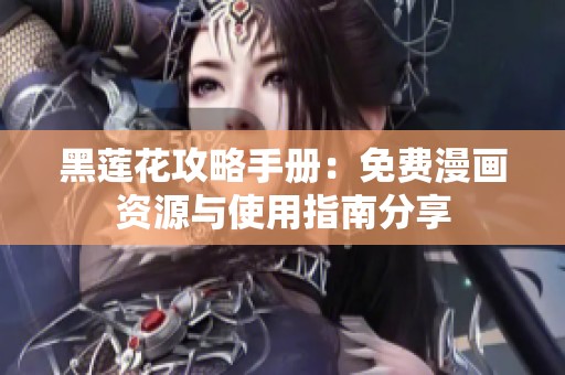 黑莲花攻略手册：免费漫画资源与使用指南分享
