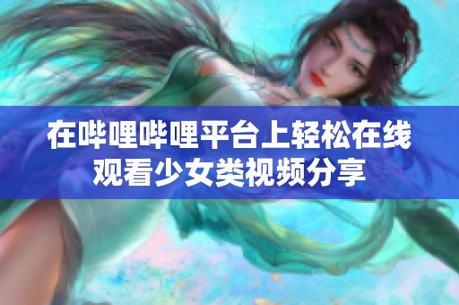在哔哩哔哩平台上轻松在线观看少女类视频分享