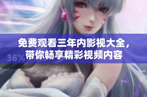 免费观看三年内影视大全，带你畅享精彩视频内容