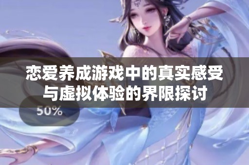 恋爱养成游戏中的真实感受与虚拟体验的界限探讨