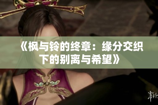 《枫与铃的终章：缘分交织下的别离与希望》